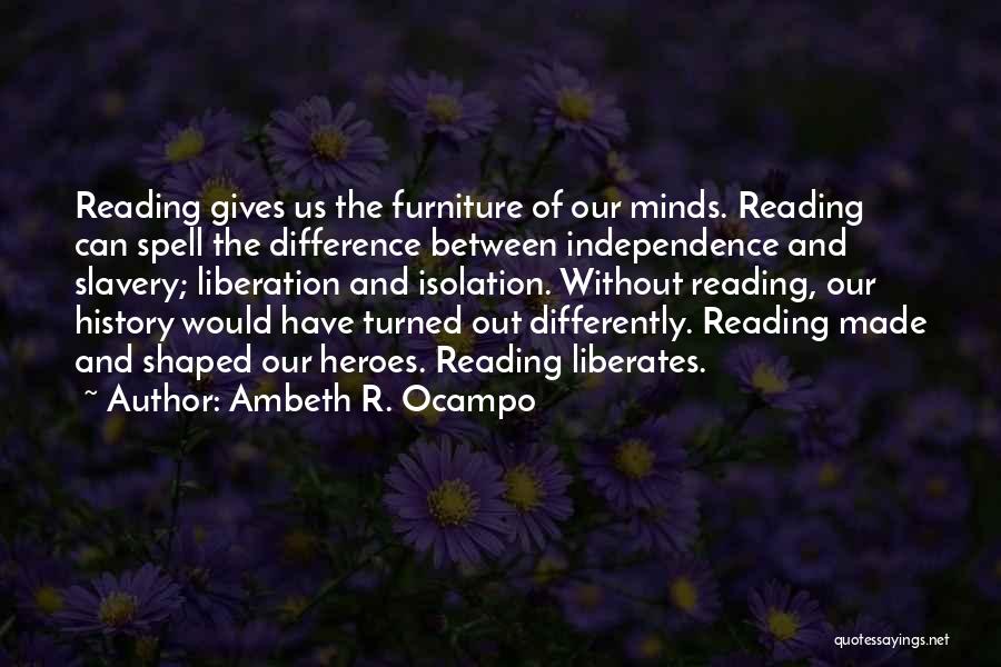 Ambeth R. Ocampo Quotes: Reading Gives Us The Furniture Of Our Minds. Reading Can Spell The Difference Between Independence And Slavery; Liberation And Isolation.