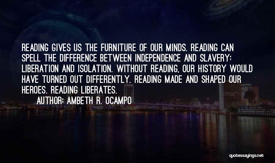 Ambeth R. Ocampo Quotes: Reading Gives Us The Furniture Of Our Minds. Reading Can Spell The Difference Between Independence And Slavery; Liberation And Isolation.