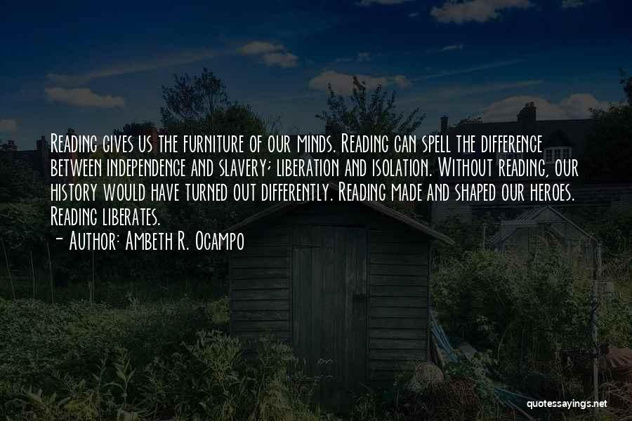 Ambeth R. Ocampo Quotes: Reading Gives Us The Furniture Of Our Minds. Reading Can Spell The Difference Between Independence And Slavery; Liberation And Isolation.