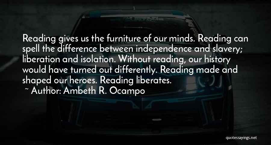 Ambeth R. Ocampo Quotes: Reading Gives Us The Furniture Of Our Minds. Reading Can Spell The Difference Between Independence And Slavery; Liberation And Isolation.