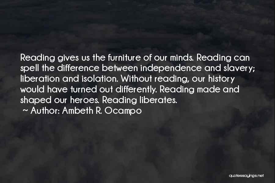 Ambeth R. Ocampo Quotes: Reading Gives Us The Furniture Of Our Minds. Reading Can Spell The Difference Between Independence And Slavery; Liberation And Isolation.