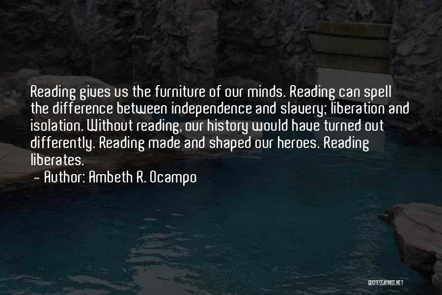 Ambeth R. Ocampo Quotes: Reading Gives Us The Furniture Of Our Minds. Reading Can Spell The Difference Between Independence And Slavery; Liberation And Isolation.