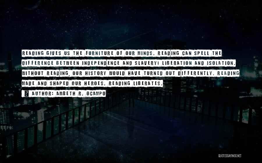 Ambeth R. Ocampo Quotes: Reading Gives Us The Furniture Of Our Minds. Reading Can Spell The Difference Between Independence And Slavery; Liberation And Isolation.