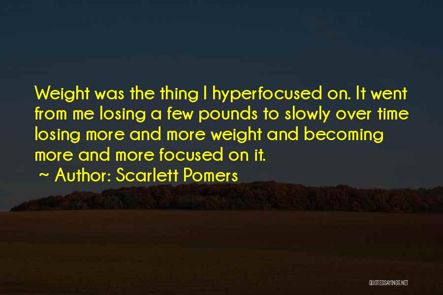 Scarlett Pomers Quotes: Weight Was The Thing I Hyperfocused On. It Went From Me Losing A Few Pounds To Slowly Over Time Losing