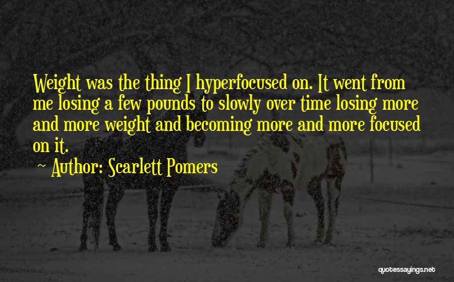 Scarlett Pomers Quotes: Weight Was The Thing I Hyperfocused On. It Went From Me Losing A Few Pounds To Slowly Over Time Losing