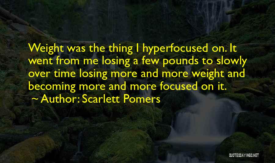 Scarlett Pomers Quotes: Weight Was The Thing I Hyperfocused On. It Went From Me Losing A Few Pounds To Slowly Over Time Losing