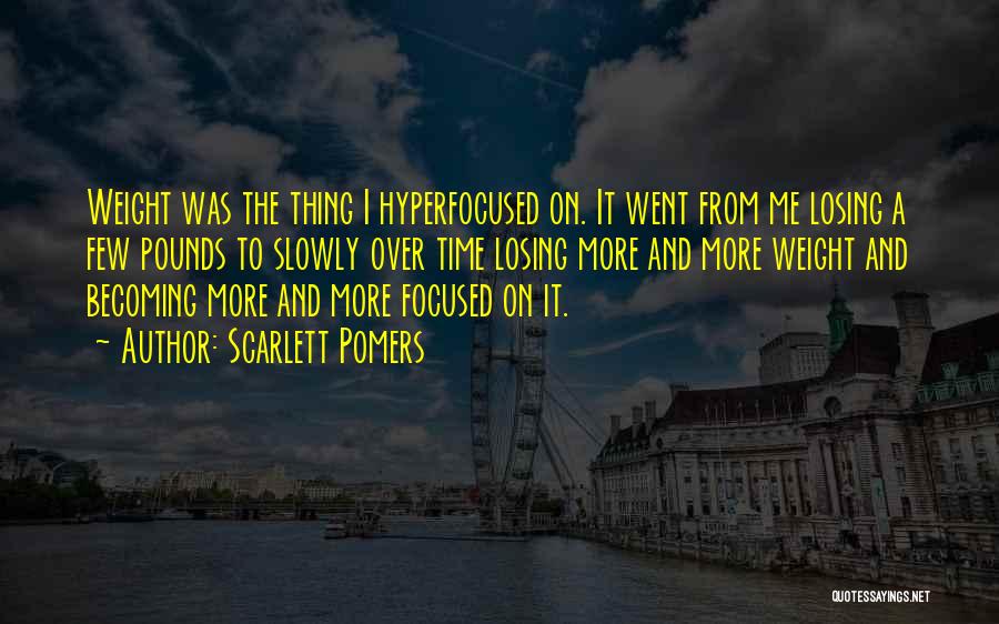 Scarlett Pomers Quotes: Weight Was The Thing I Hyperfocused On. It Went From Me Losing A Few Pounds To Slowly Over Time Losing