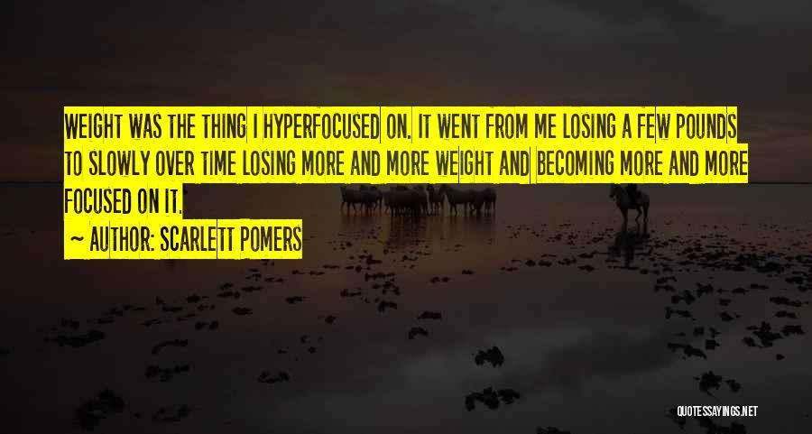 Scarlett Pomers Quotes: Weight Was The Thing I Hyperfocused On. It Went From Me Losing A Few Pounds To Slowly Over Time Losing