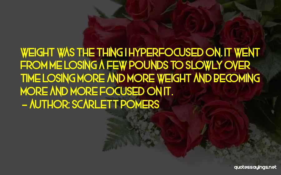 Scarlett Pomers Quotes: Weight Was The Thing I Hyperfocused On. It Went From Me Losing A Few Pounds To Slowly Over Time Losing