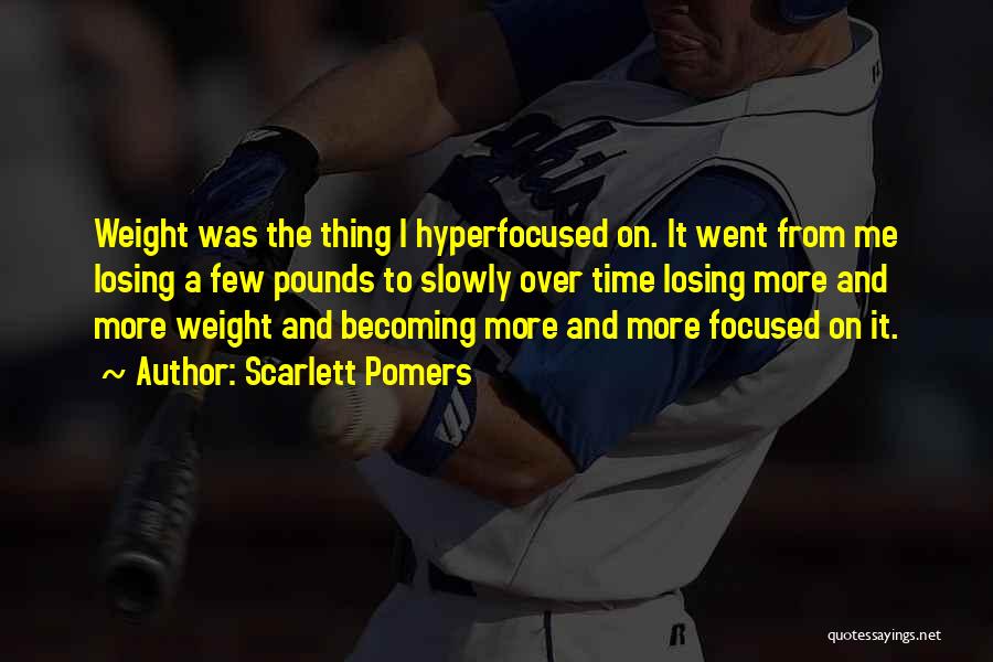 Scarlett Pomers Quotes: Weight Was The Thing I Hyperfocused On. It Went From Me Losing A Few Pounds To Slowly Over Time Losing