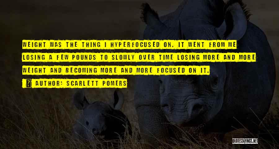 Scarlett Pomers Quotes: Weight Was The Thing I Hyperfocused On. It Went From Me Losing A Few Pounds To Slowly Over Time Losing