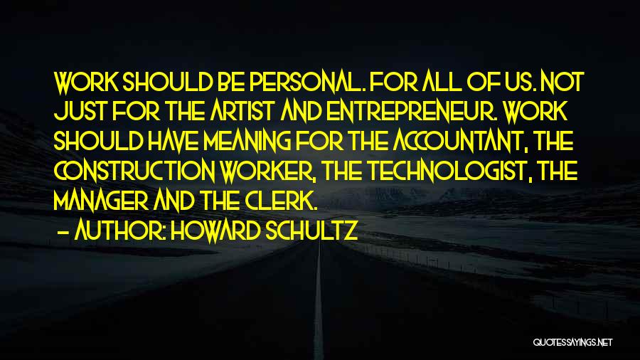 Howard Schultz Quotes: Work Should Be Personal. For All Of Us. Not Just For The Artist And Entrepreneur. Work Should Have Meaning For