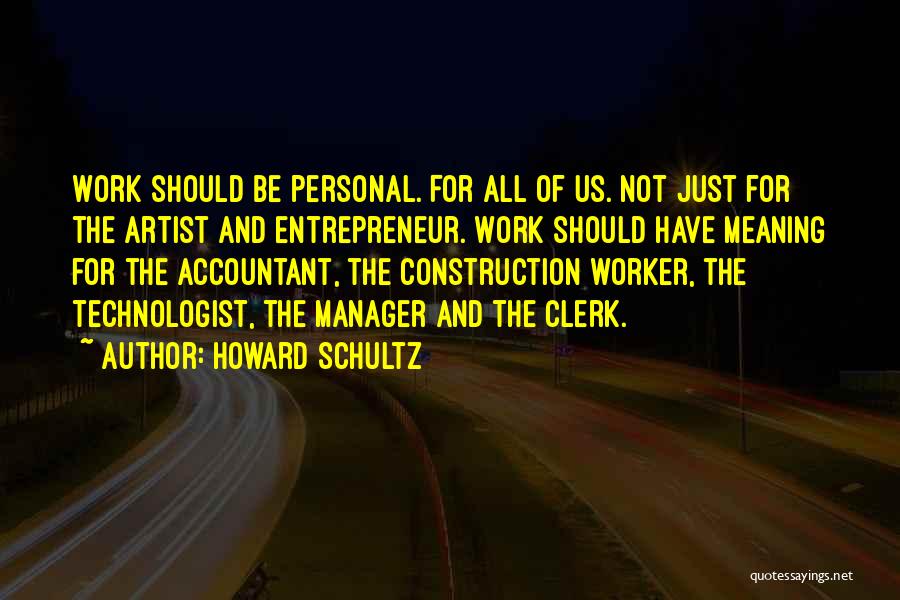 Howard Schultz Quotes: Work Should Be Personal. For All Of Us. Not Just For The Artist And Entrepreneur. Work Should Have Meaning For