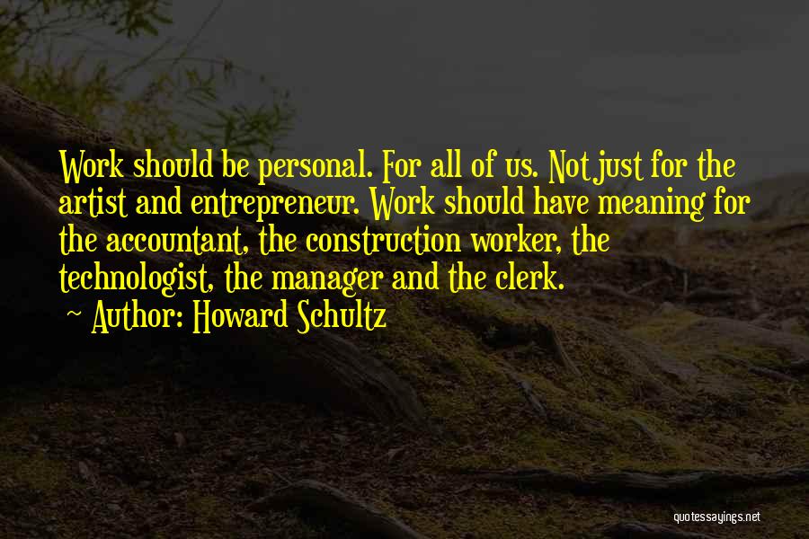 Howard Schultz Quotes: Work Should Be Personal. For All Of Us. Not Just For The Artist And Entrepreneur. Work Should Have Meaning For