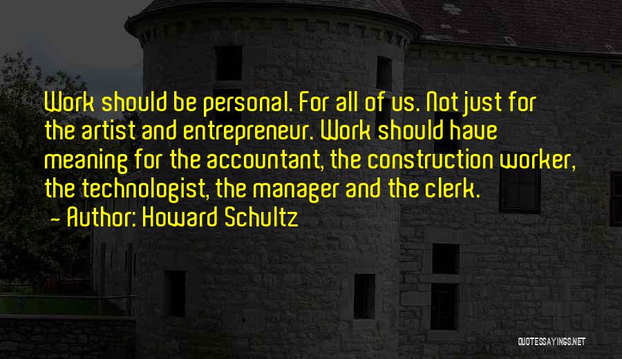 Howard Schultz Quotes: Work Should Be Personal. For All Of Us. Not Just For The Artist And Entrepreneur. Work Should Have Meaning For