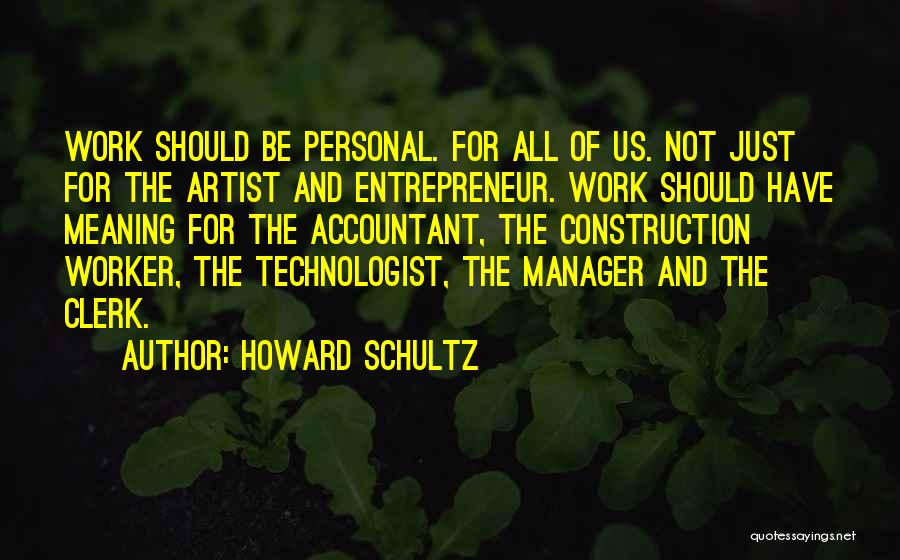 Howard Schultz Quotes: Work Should Be Personal. For All Of Us. Not Just For The Artist And Entrepreneur. Work Should Have Meaning For