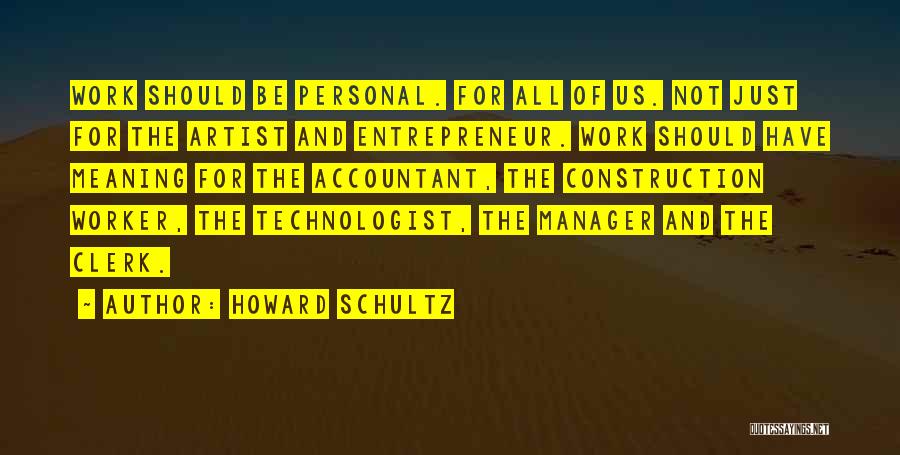 Howard Schultz Quotes: Work Should Be Personal. For All Of Us. Not Just For The Artist And Entrepreneur. Work Should Have Meaning For