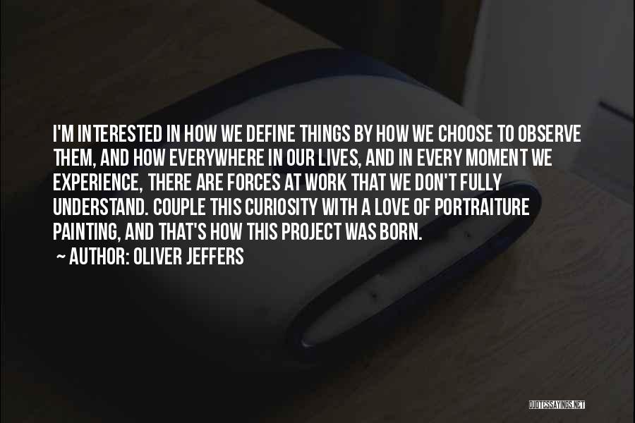 Oliver Jeffers Quotes: I'm Interested In How We Define Things By How We Choose To Observe Them, And How Everywhere In Our Lives,