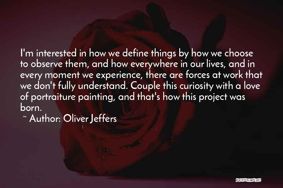 Oliver Jeffers Quotes: I'm Interested In How We Define Things By How We Choose To Observe Them, And How Everywhere In Our Lives,