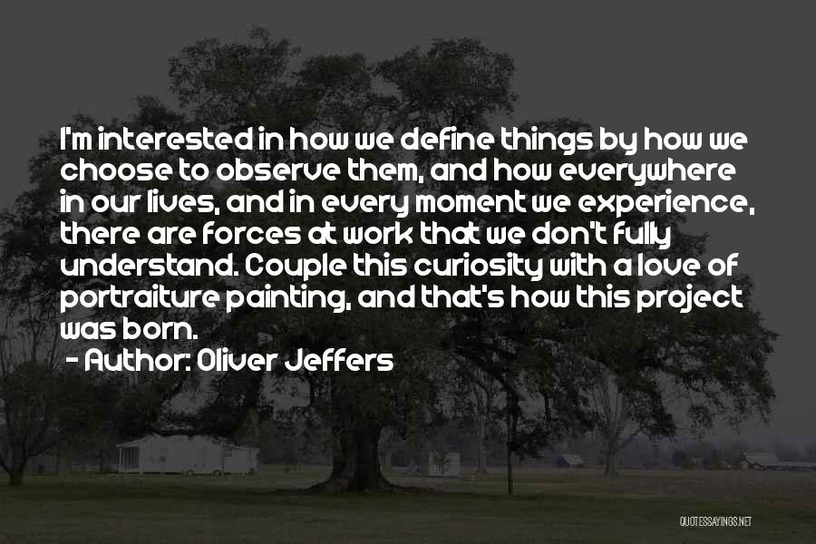 Oliver Jeffers Quotes: I'm Interested In How We Define Things By How We Choose To Observe Them, And How Everywhere In Our Lives,