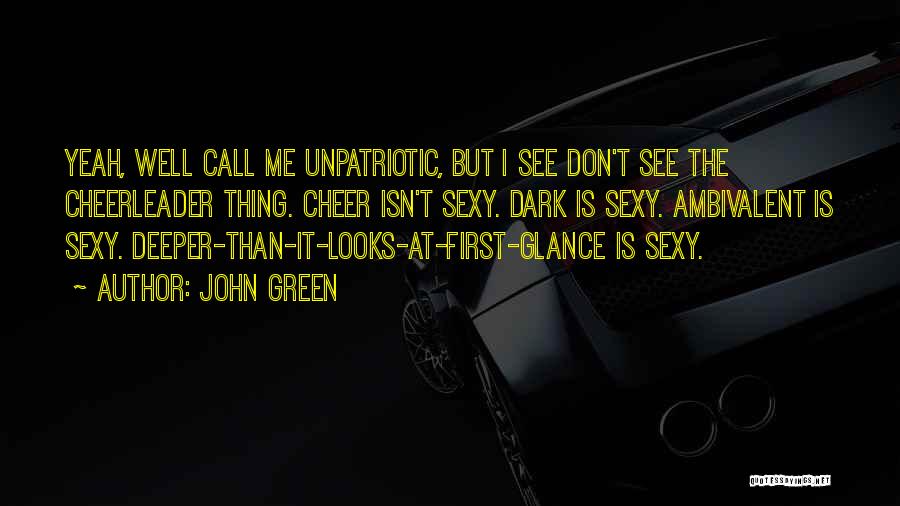 John Green Quotes: Yeah, Well Call Me Unpatriotic, But I See Don't See The Cheerleader Thing. Cheer Isn't Sexy. Dark Is Sexy. Ambivalent