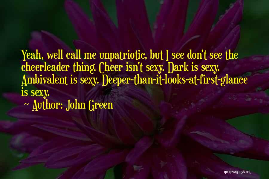 John Green Quotes: Yeah, Well Call Me Unpatriotic, But I See Don't See The Cheerleader Thing. Cheer Isn't Sexy. Dark Is Sexy. Ambivalent