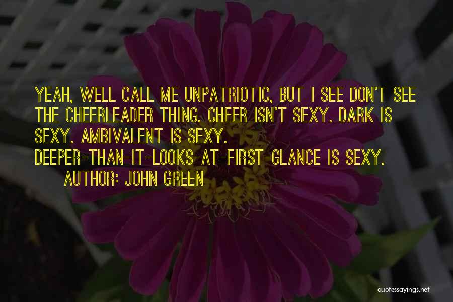 John Green Quotes: Yeah, Well Call Me Unpatriotic, But I See Don't See The Cheerleader Thing. Cheer Isn't Sexy. Dark Is Sexy. Ambivalent