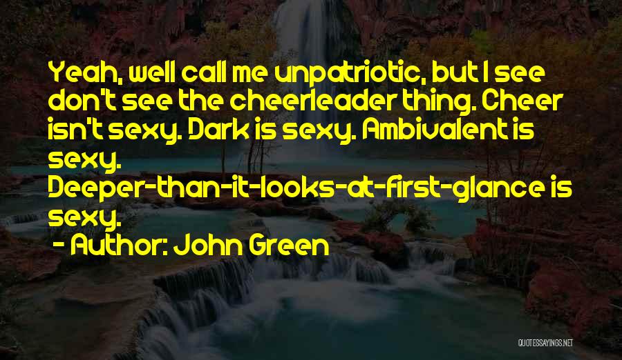 John Green Quotes: Yeah, Well Call Me Unpatriotic, But I See Don't See The Cheerleader Thing. Cheer Isn't Sexy. Dark Is Sexy. Ambivalent