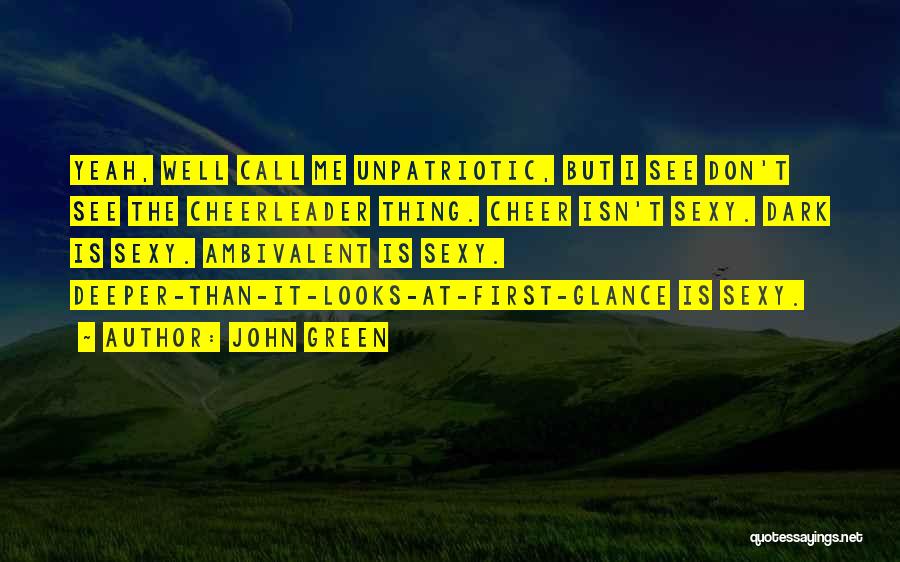 John Green Quotes: Yeah, Well Call Me Unpatriotic, But I See Don't See The Cheerleader Thing. Cheer Isn't Sexy. Dark Is Sexy. Ambivalent