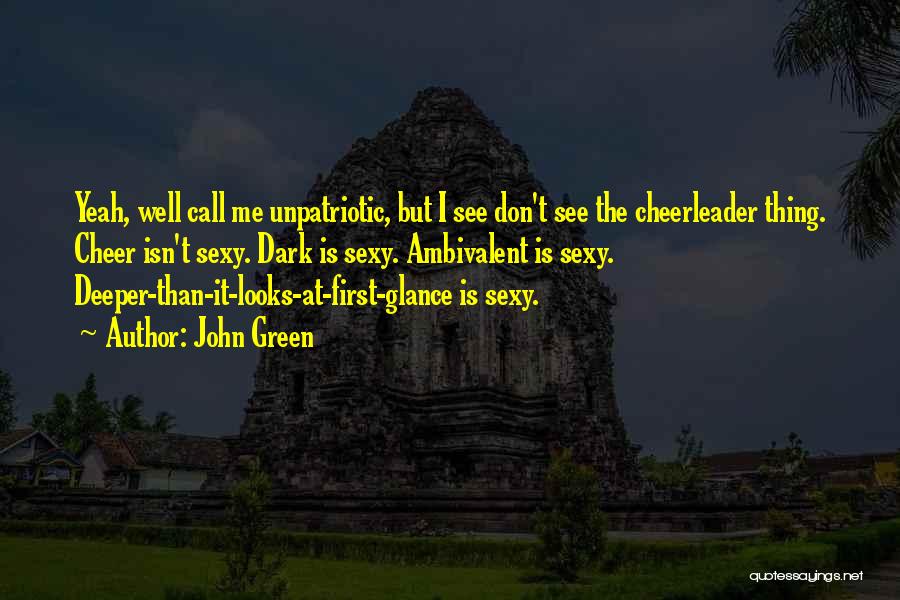 John Green Quotes: Yeah, Well Call Me Unpatriotic, But I See Don't See The Cheerleader Thing. Cheer Isn't Sexy. Dark Is Sexy. Ambivalent