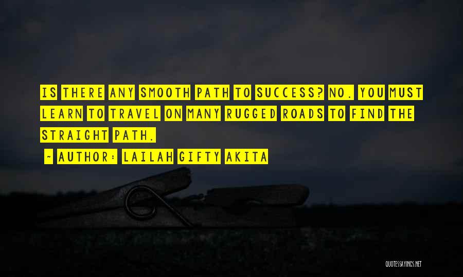 Lailah Gifty Akita Quotes: Is There Any Smooth Path To Success? No. You Must Learn To Travel On Many Rugged Roads To Find The