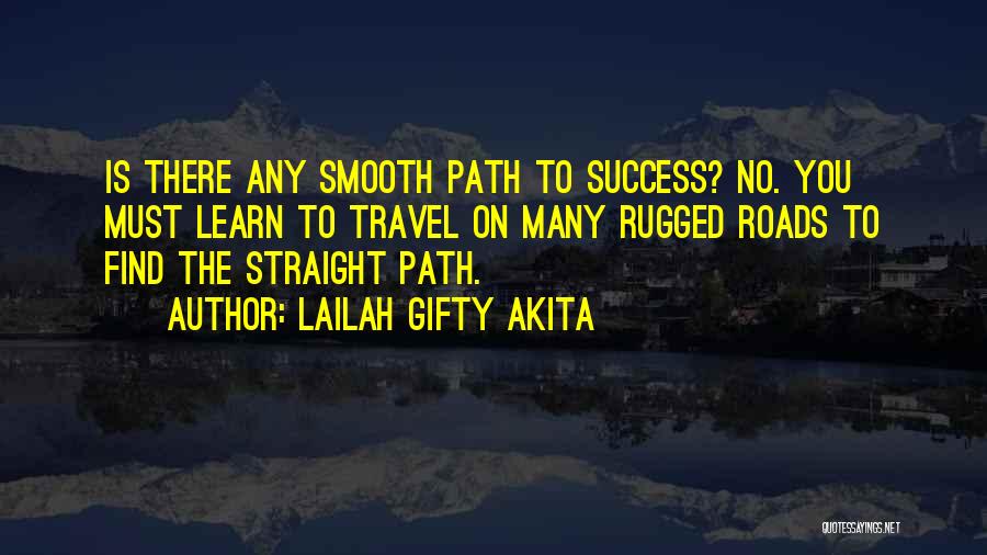 Lailah Gifty Akita Quotes: Is There Any Smooth Path To Success? No. You Must Learn To Travel On Many Rugged Roads To Find The