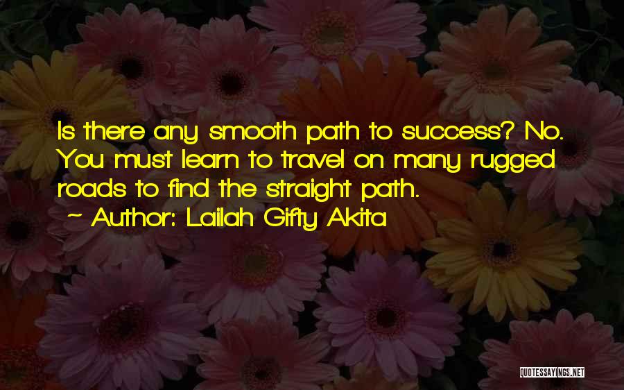 Lailah Gifty Akita Quotes: Is There Any Smooth Path To Success? No. You Must Learn To Travel On Many Rugged Roads To Find The