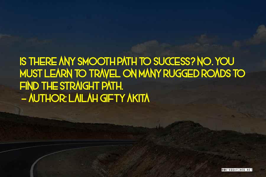 Lailah Gifty Akita Quotes: Is There Any Smooth Path To Success? No. You Must Learn To Travel On Many Rugged Roads To Find The