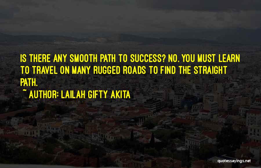 Lailah Gifty Akita Quotes: Is There Any Smooth Path To Success? No. You Must Learn To Travel On Many Rugged Roads To Find The