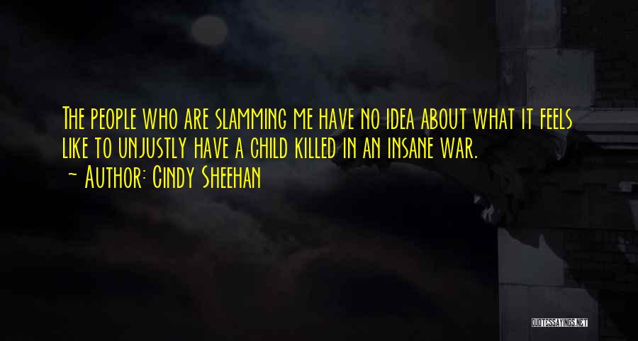 Cindy Sheehan Quotes: The People Who Are Slamming Me Have No Idea About What It Feels Like To Unjustly Have A Child Killed