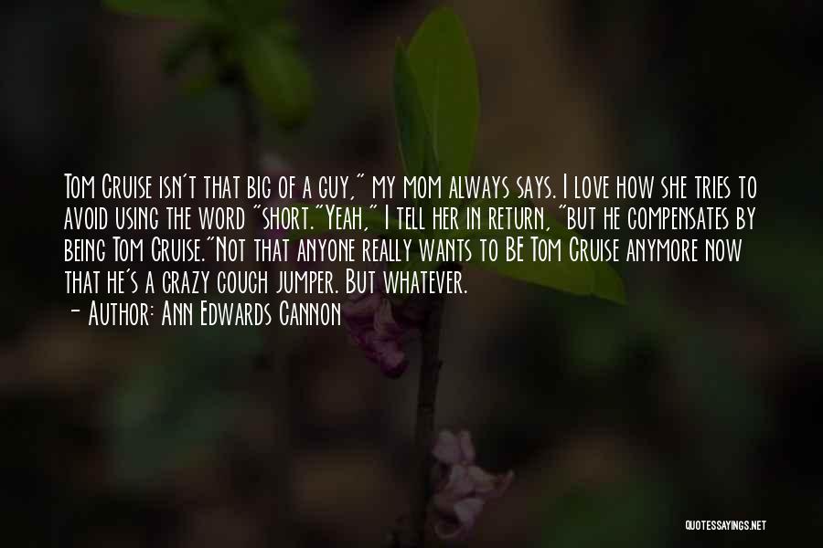 Ann Edwards Cannon Quotes: Tom Cruise Isn't That Big Of A Guy, My Mom Always Says. I Love How She Tries To Avoid Using