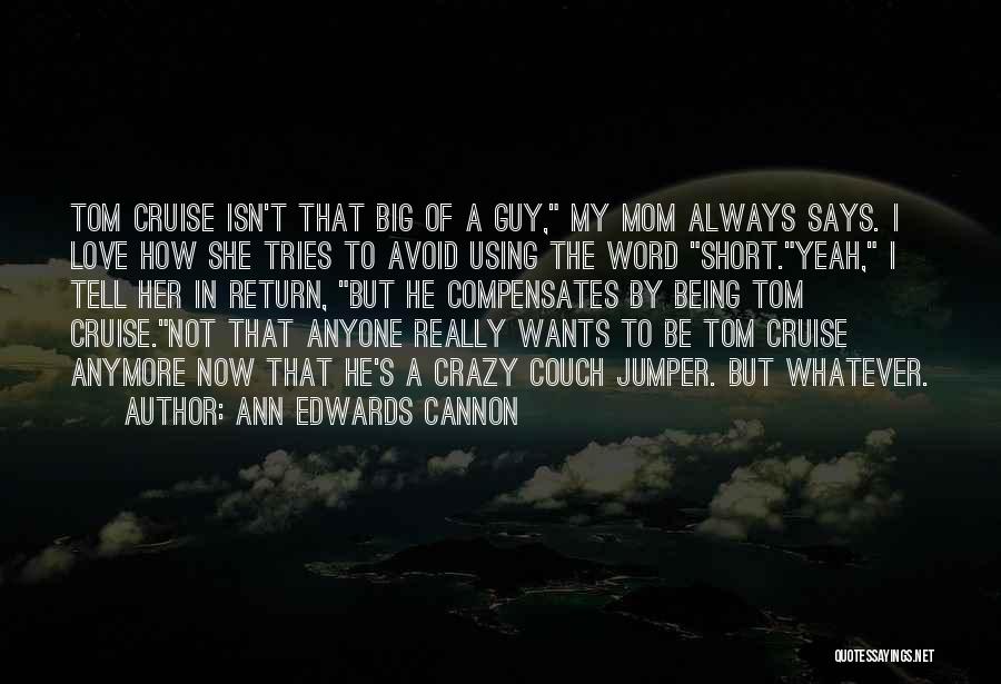 Ann Edwards Cannon Quotes: Tom Cruise Isn't That Big Of A Guy, My Mom Always Says. I Love How She Tries To Avoid Using