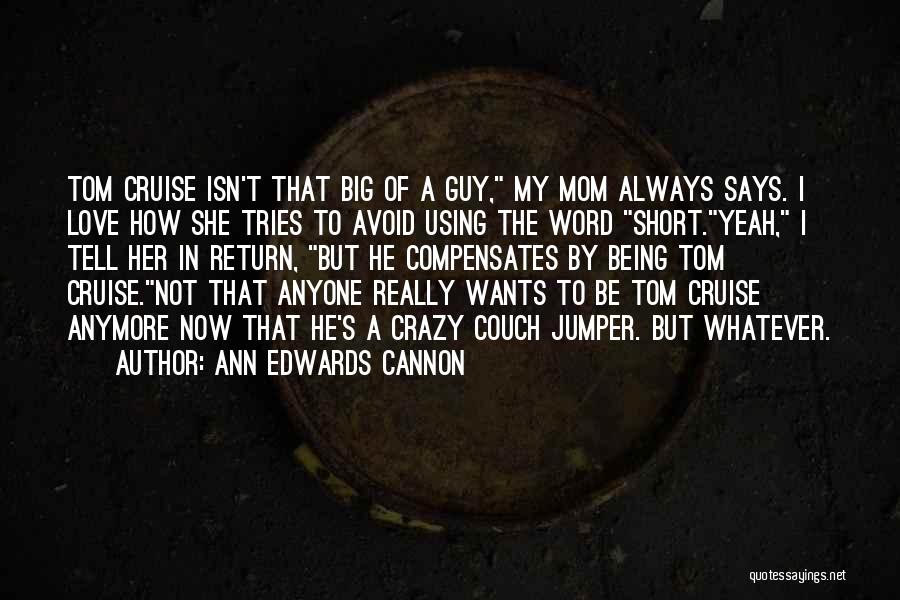 Ann Edwards Cannon Quotes: Tom Cruise Isn't That Big Of A Guy, My Mom Always Says. I Love How She Tries To Avoid Using