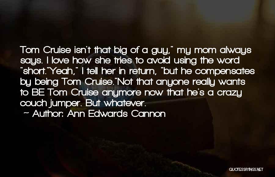 Ann Edwards Cannon Quotes: Tom Cruise Isn't That Big Of A Guy, My Mom Always Says. I Love How She Tries To Avoid Using