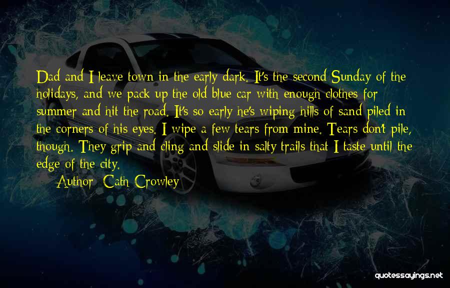 Cath Crowley Quotes: Dad And I Leave Town In The Early Dark. It's The Second Sunday Of The Holidays, And We Pack Up