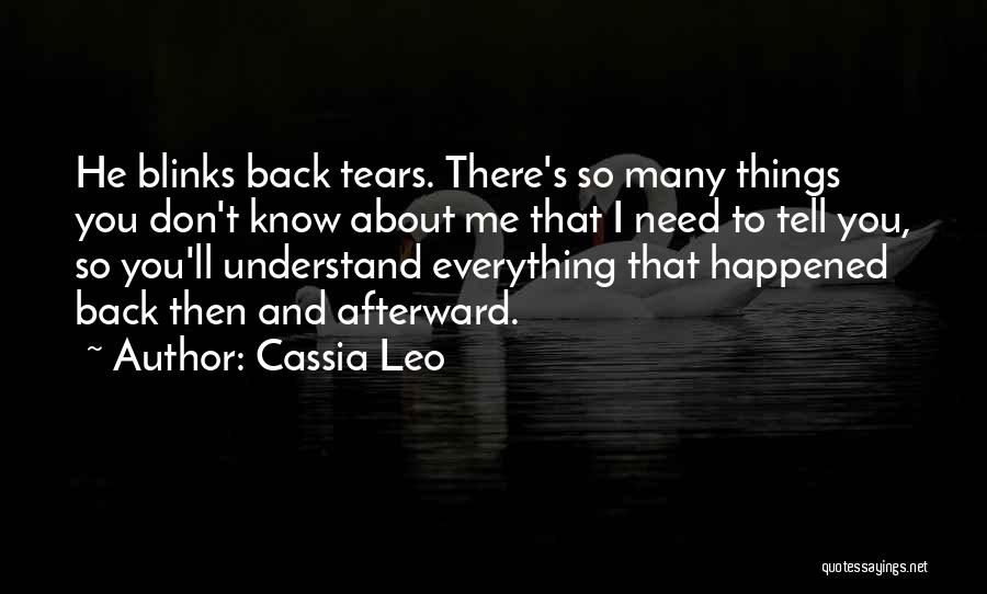 Cassia Leo Quotes: He Blinks Back Tears. There's So Many Things You Don't Know About Me That I Need To Tell You, So