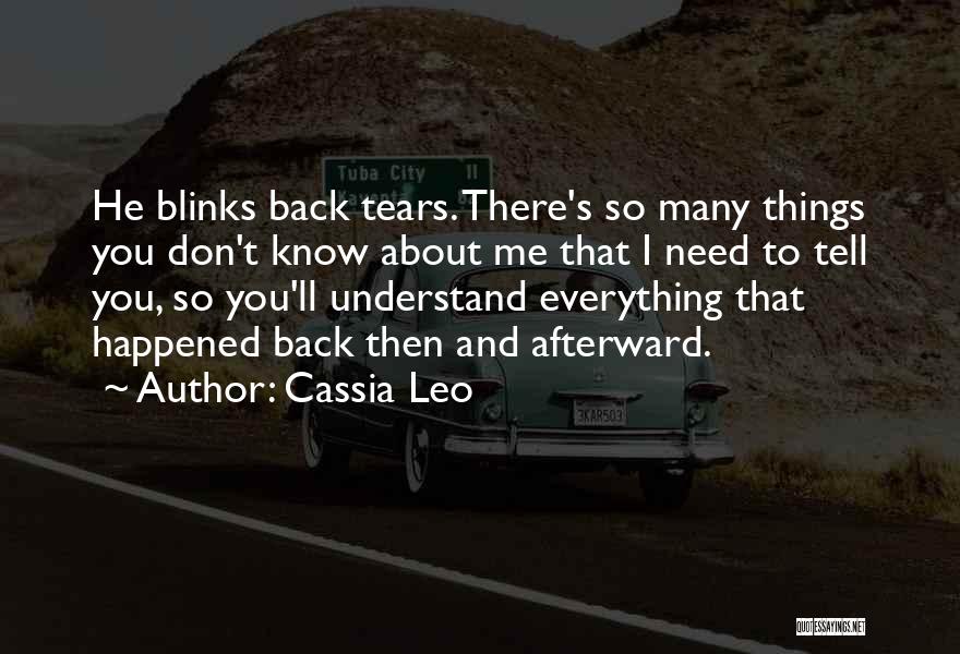 Cassia Leo Quotes: He Blinks Back Tears. There's So Many Things You Don't Know About Me That I Need To Tell You, So