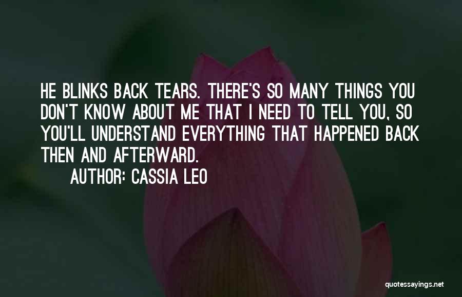 Cassia Leo Quotes: He Blinks Back Tears. There's So Many Things You Don't Know About Me That I Need To Tell You, So