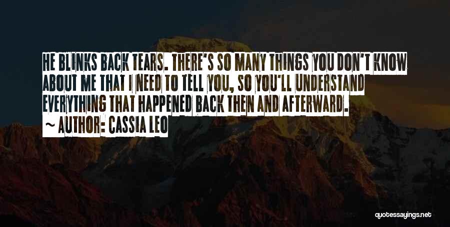 Cassia Leo Quotes: He Blinks Back Tears. There's So Many Things You Don't Know About Me That I Need To Tell You, So