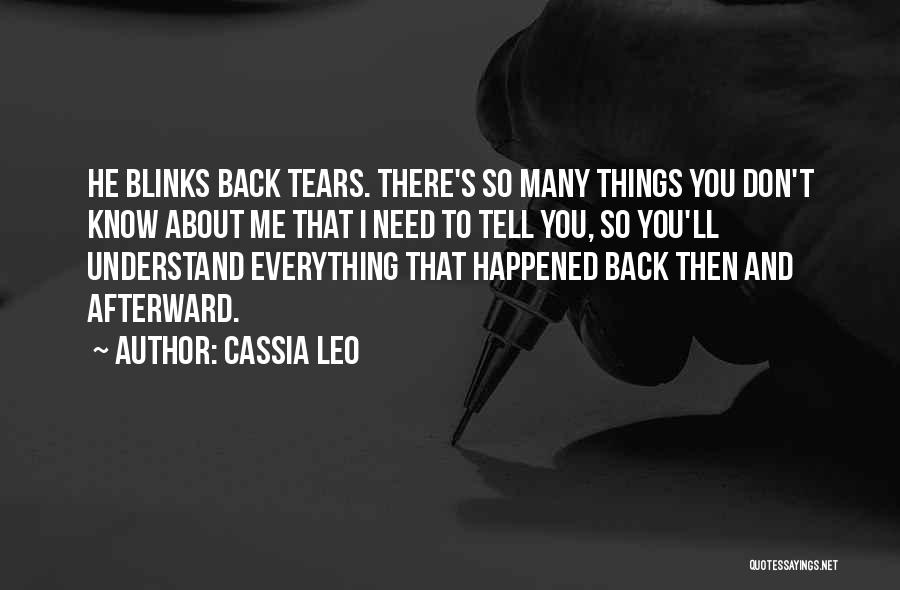 Cassia Leo Quotes: He Blinks Back Tears. There's So Many Things You Don't Know About Me That I Need To Tell You, So