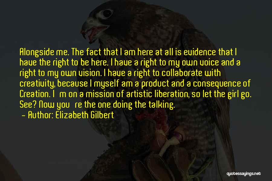 Elizabeth Gilbert Quotes: Alongside Me. The Fact That I Am Here At All Is Evidence That I Have The Right To Be Here.