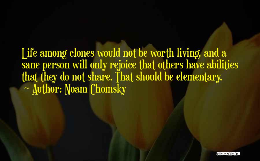 Noam Chomsky Quotes: Life Among Clones Would Not Be Worth Living, And A Sane Person Will Only Rejoice That Others Have Abilities That