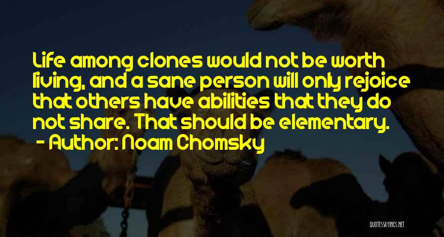Noam Chomsky Quotes: Life Among Clones Would Not Be Worth Living, And A Sane Person Will Only Rejoice That Others Have Abilities That