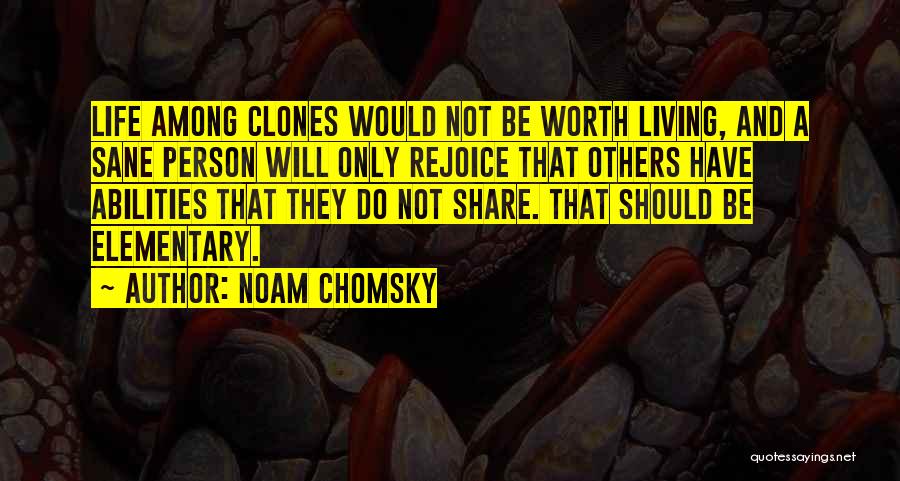 Noam Chomsky Quotes: Life Among Clones Would Not Be Worth Living, And A Sane Person Will Only Rejoice That Others Have Abilities That